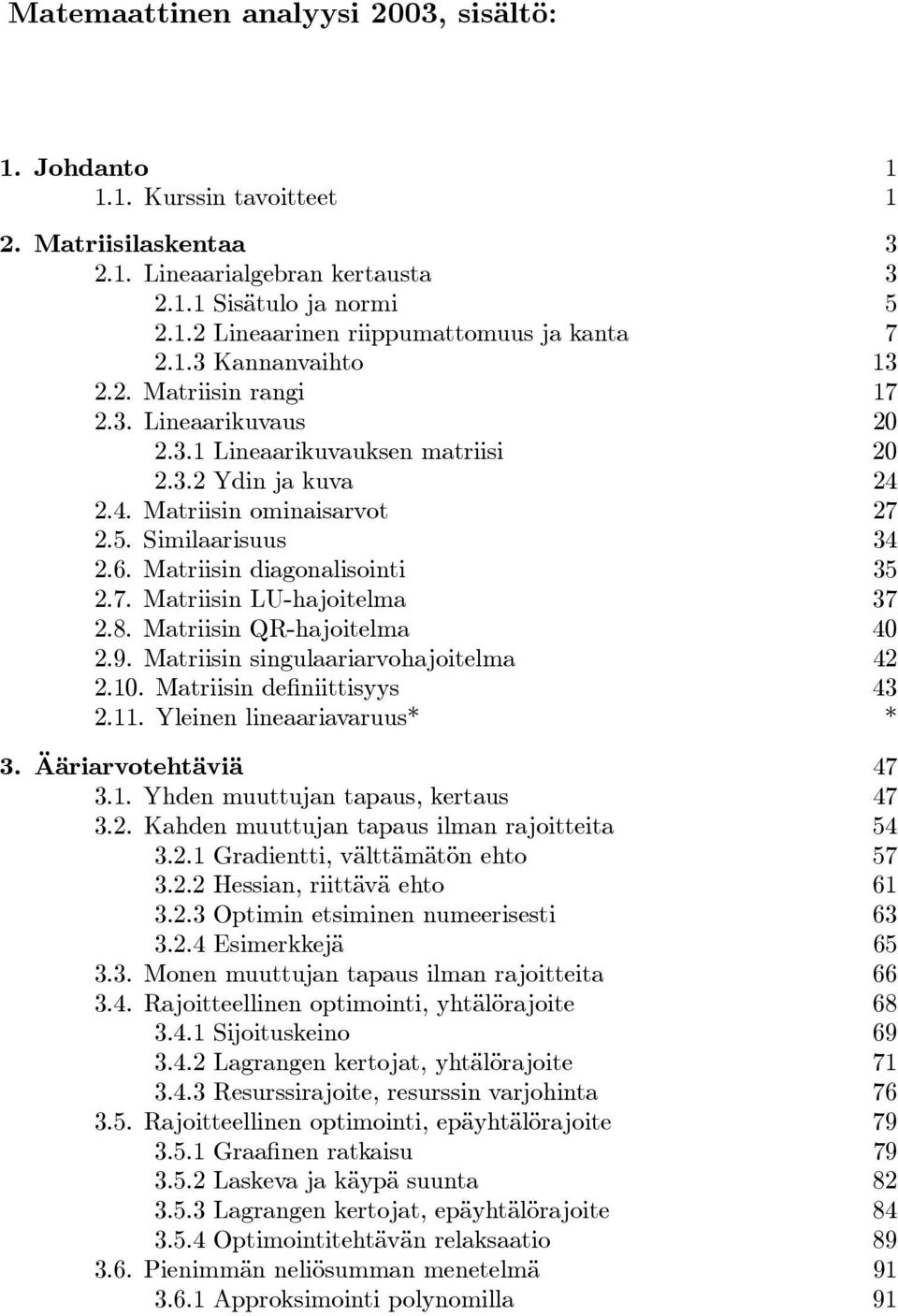 Matriisin diagonalisointi 35 2.7. Matriisin LU-hajoitelma 37 2.8. Matriisin QR-hajoitelma 40 2.9. Matriisin singulaariarvohajoitelma 42 2.10. Matriisin definiittisyys 43 2.11.