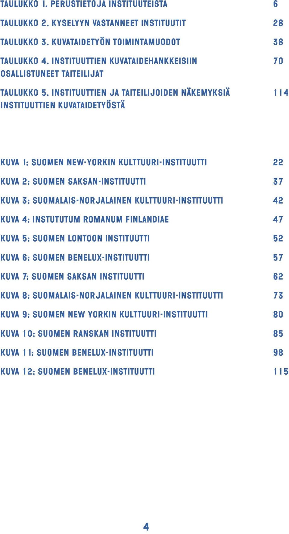 Instituuttien ja taiteilijoiden näkemyksiä 114 instituuttien kuvataidetyöstä KUVA 1: Suomen New-Yorkin kulttuuri-instituutti 22 KUVA 2: Suomen Saksan-instituutti 37 Kuva 3: Suomalais-norjalainen