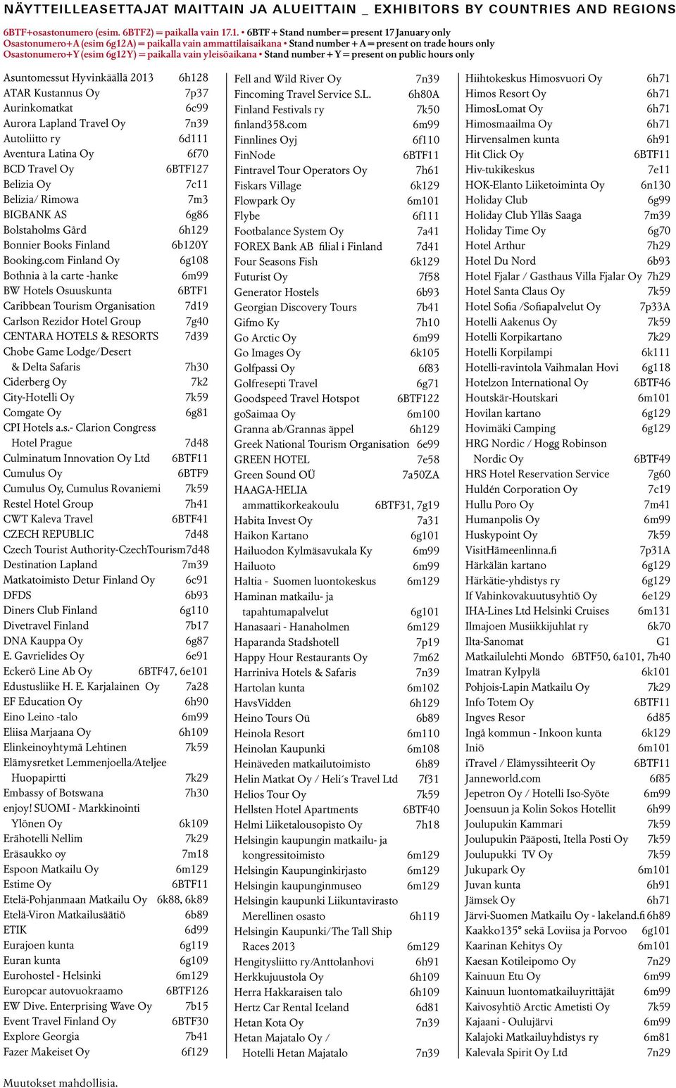 com Finland Oy 6g108 Bothnia à la carte -hanke BW Hotels Osuuskunta 6BTF1 Caribbean Tourism Organisation 7d19 Carlson Rezidor Hotel Group 7g40 CENTARA HOTELS & RESORTS 7d39 Chobe Game Lodge/Desert &