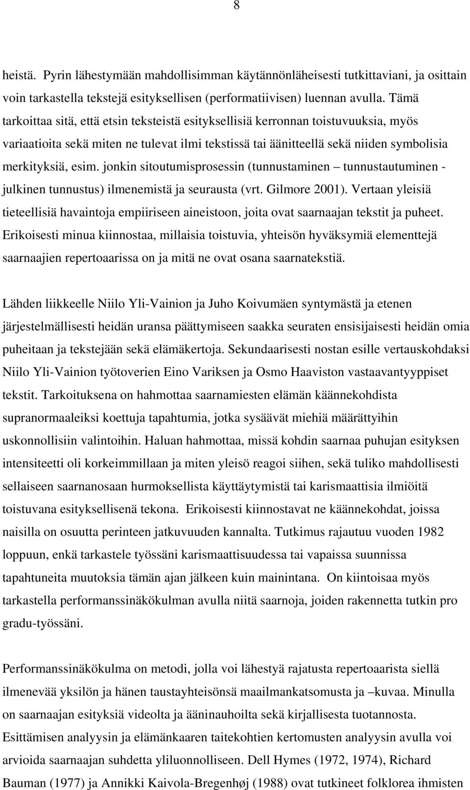 jonkin sitoutumisprosessin (tunnustaminen tunnustautuminen - julkinen tunnustus) ilmenemistä ja seurausta (vrt. Gilmore 2001).