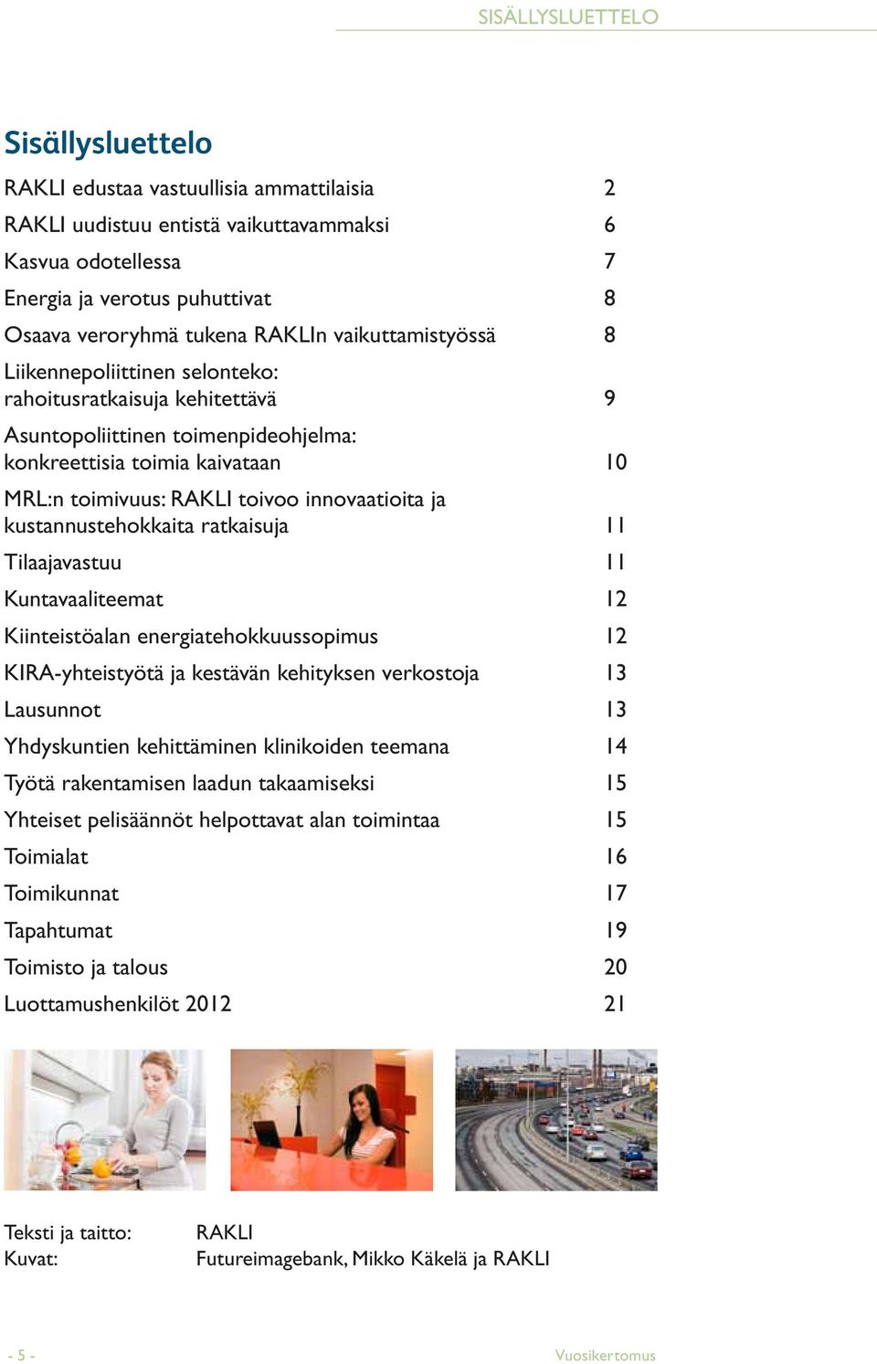 innovaatioita ja kustannustehokkaita ratkaisuja 11 Tilaajavastuu 11 Kuntavaaliteemat 12 Kiinteistöalan energiatehokkuussopimus 12 KIRA-yhteistyötä ja kestävän kehityksen verkostoja 13 Lausunnot 13