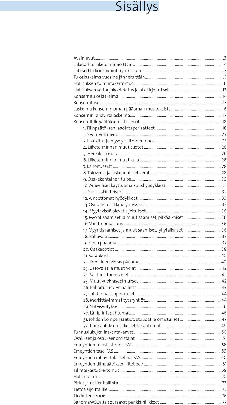 .. 17 Konsernitilinpäätöksen liitetiedot...18 1. Tilinpäätöksen laadintaperiaatteet...18 2. Segmenttitiedot... 23 3. Hankitut ja myydyt liiketoiminnot... 25 4. Liiketoiminnan muut tuotot...26 5.
