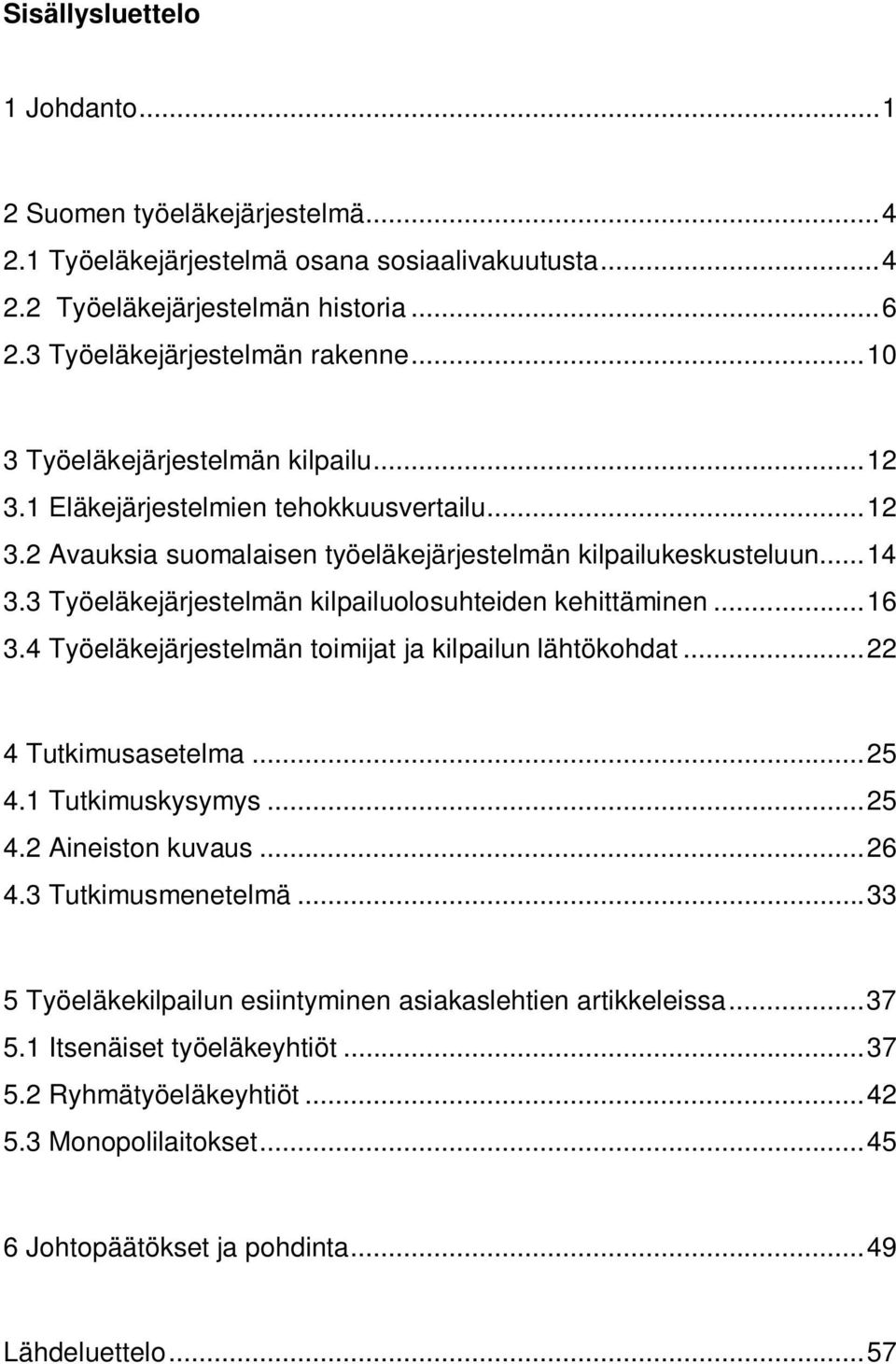 3 Työeläkejärjestelmän kilpailuolosuhteiden kehittäminen... 16 3.4 Työeläkejärjestelmän toimijat ja kilpailun lähtökohdat... 22 4 Tutkimusasetelma... 25 4.1 Tutkimuskysymys... 25 4.2 Aineiston kuvaus.