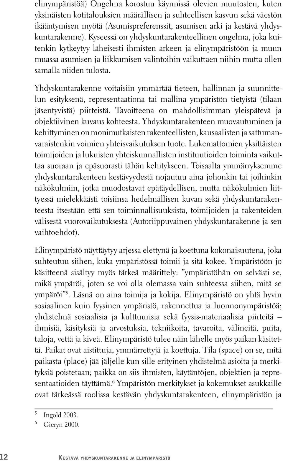 Kyseessä on yhdyskuntarakenteellinen ongelma, joka kuitenkin kytkeytyy läheisesti ihmisten arkeen ja elinympäristöön ja muun muassa asumisen ja liikkumisen valintoihin vaikuttaen niihin mutta ollen