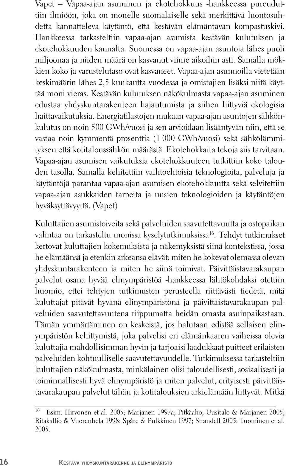 Samalla mökkien koko ja varustelutaso ovat kasvaneet. Vapaa-ajan asunnoilla vietetään keskimäärin lähes 2,5 kuukautta vuodessa ja omistajien lisäksi niitä käyttää moni vieras.