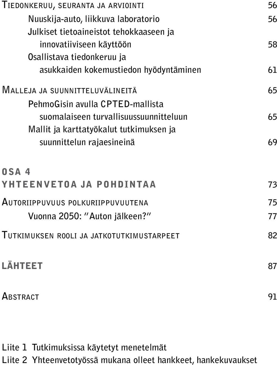 karttatyökalut tutkimuksen ja suunnittelun rajaesineinä 69 OSA 4 YHTEENVETOA JA POHDINTAA 73 Autoriippuvuus polkuriippuvuutena 75 Vuonna 2050: Auton jälkeen?