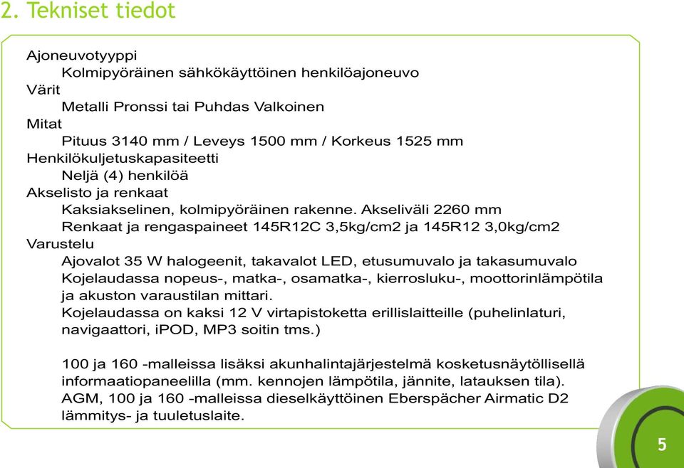 Akseliväli 2260 mm Renkaat ja rengaspaineet 145R12C 3,5kg/cm2 ja 145R12 3,0kg/cm2 Varustelu Ajovalot 35 W halogeenit, takavalot LED, etusumuvalo ja takasumuvalo Kojelaudassa nopeus-, matka-,