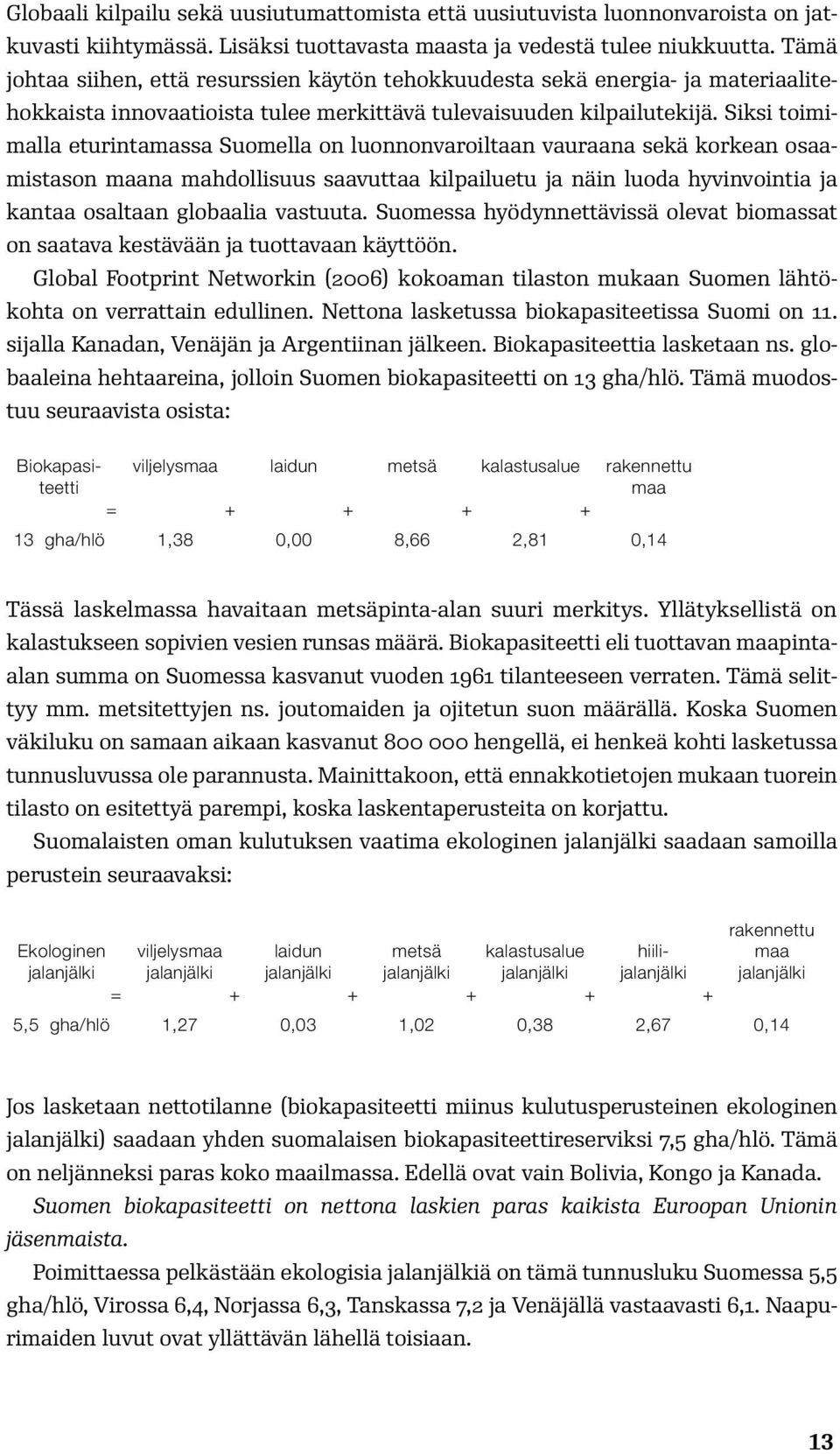 Siksi toimimalla eturintamassa Suomella on luonnonvaroiltaan vauraana sekä korkean osaamistason maana mahdollisuus saavuttaa kilpailuetu ja näin luoda hyvinvointia ja kantaa osaltaan globaalia