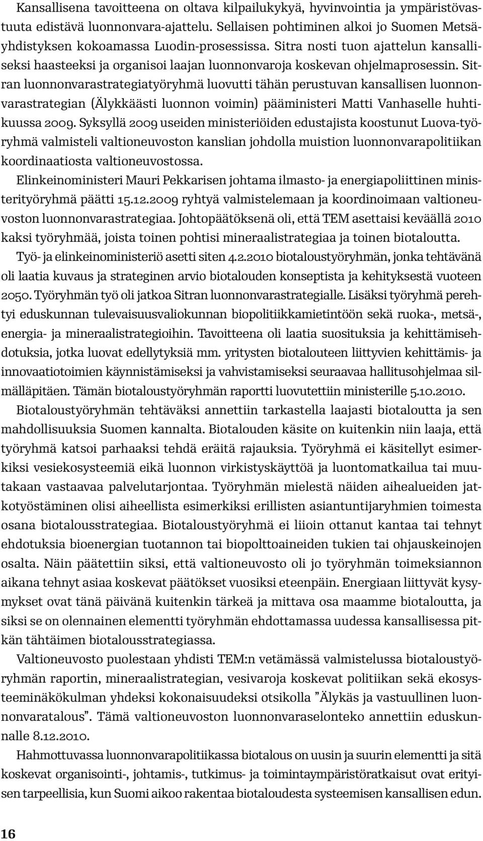 Sitran luonnonvarastrategiatyöryhmä luovutti tähän perustuvan kansallisen luonnonvarastrategian (Älykkäästi luonnon voimin) pääministeri Matti Vanhaselle huhtikuussa 2009.