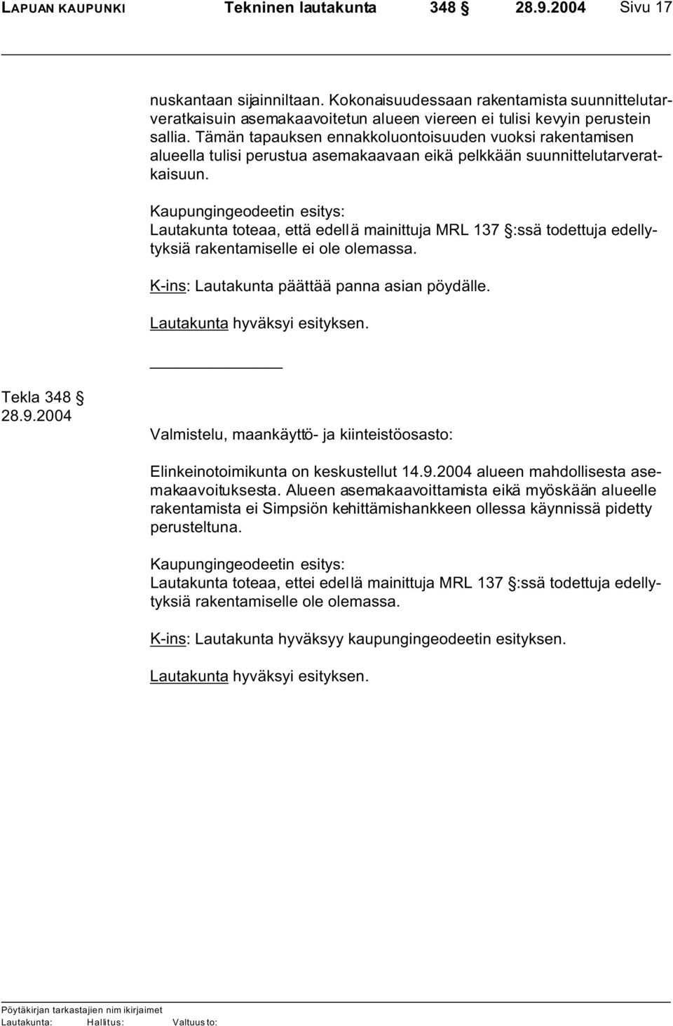 Kaupungingeodeetin esitys: Lautakunta toteaa, että edellä mainittuja MRL 137 :ssä todettuja edellytyksiä rakentamiselle ei ole olemassa. K-ins: Lautakunta päättää panna asian pöydälle.