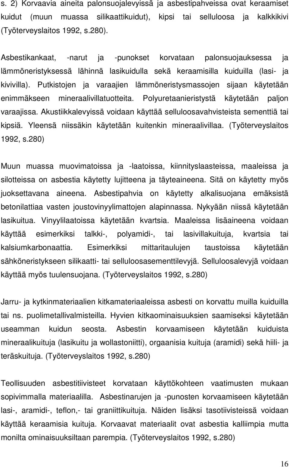 Putkistojen ja varaajien lämmöneristysmassojen sijaan käytetään enimmäkseen mineraalivillatuotteita. Polyuretaanieristystä käytetään paljon varaajissa.