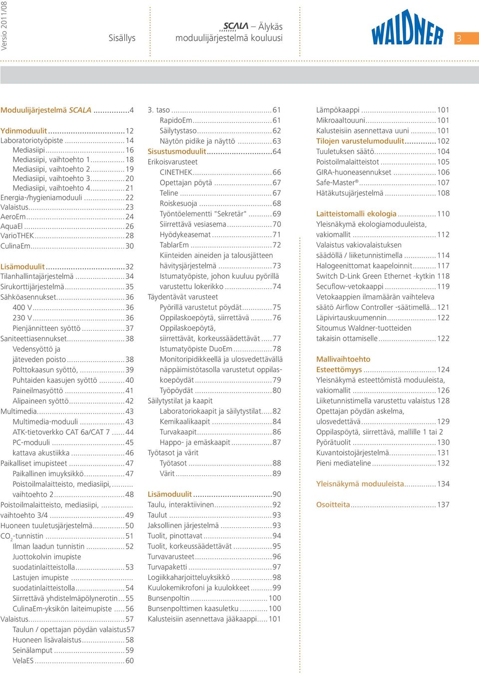 ..32 Tilanhallintajärjestelmä...34 Sirukorttijärjestelmä...35 Sähköasennukset...36 400 V...36 230 V...36 Pienjännitteen syöttö...37 Saniteettiasennukset...38 Vedensyöttö ja jäteveden poisto.