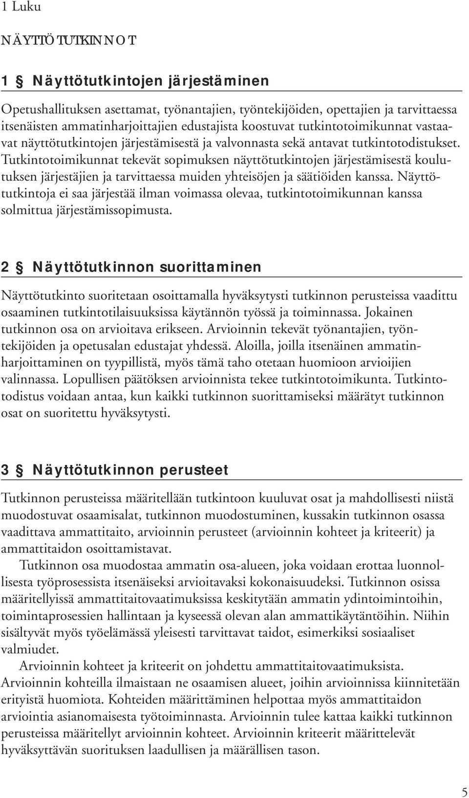 Tutkintotoimikunnat tekevät sopimuksen näyttötutkintojen järjestämisestä koulutuksen järjestäjien ja tarvittaessa muiden yhteisöjen ja säätiöiden kanssa.