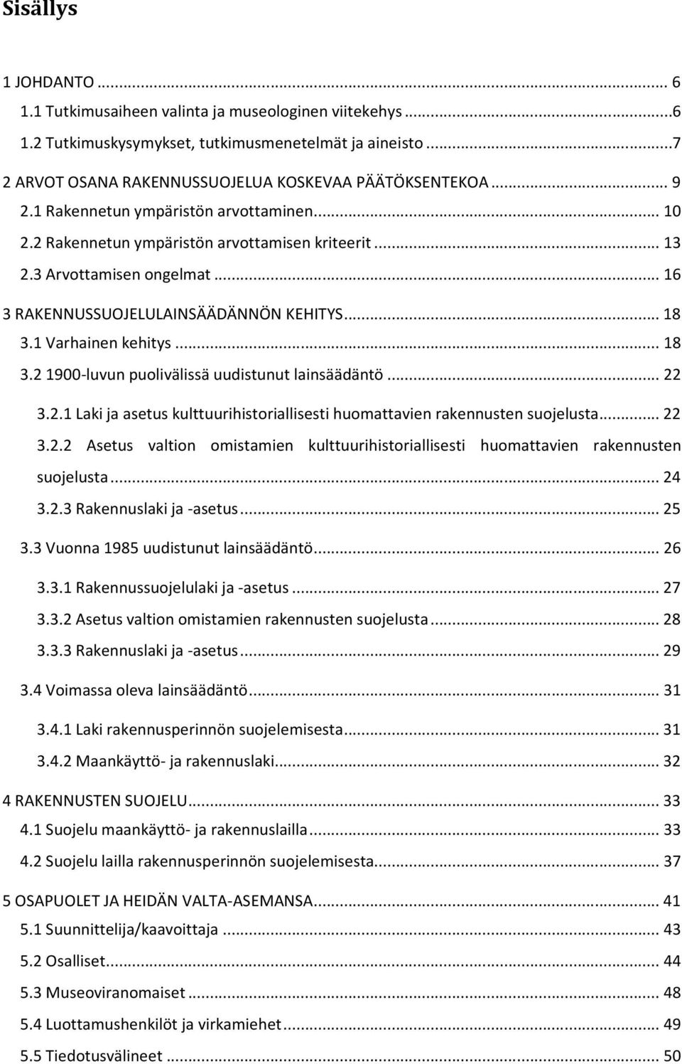 1 Varhainen kehitys... 18 3.2 1900-luvun puolivälissä uudistunut lainsäädäntö... 22 3.2.1 Laki ja asetus kulttuurihistoriallisesti huomattavien rakennusten suojelusta... 22 3.2.2 Asetus valtion omistamien kulttuurihistoriallisesti huomattavien rakennusten suojelusta.