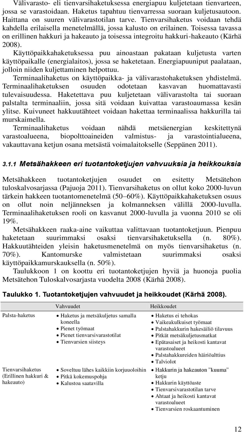 Käyttöpaikkahaketuksessa puu ainoastaan pakataan kuljetusta varten käyttöpaikalle (energialaitos), jossa se haketetaan. Energiapuuniput paalataan, jolloin niiden kuljettaminen helpottuu.