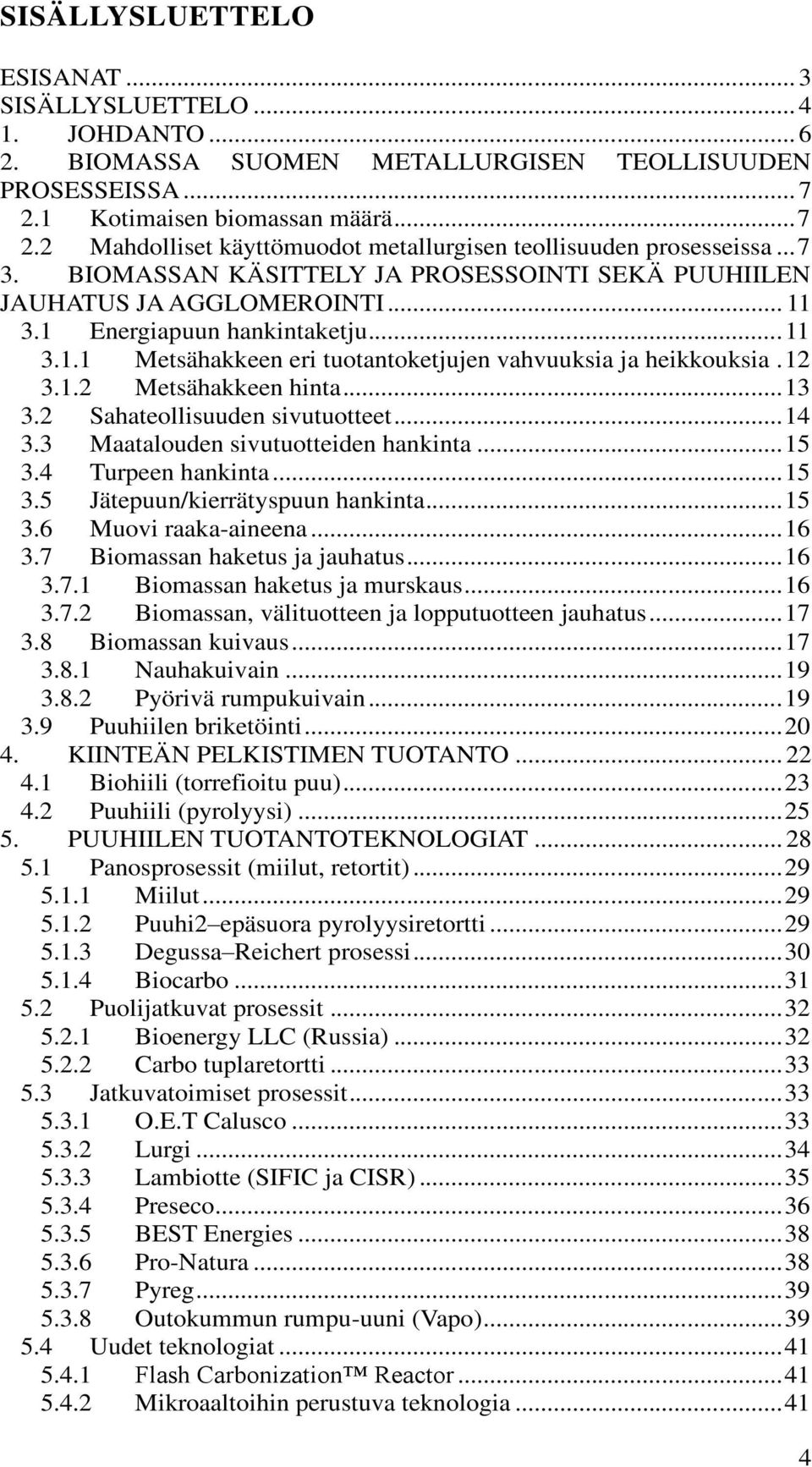 1 Energiapuun hankintaketju... 11 3.1.1 Metsähakkeen eri tuotantoketjujen vahvuuksia ja heikkouksia. 12 3.1.2 Metsähakkeen hinta... 13 3.2 Sahateollisuuden sivutuotteet... 14 3.