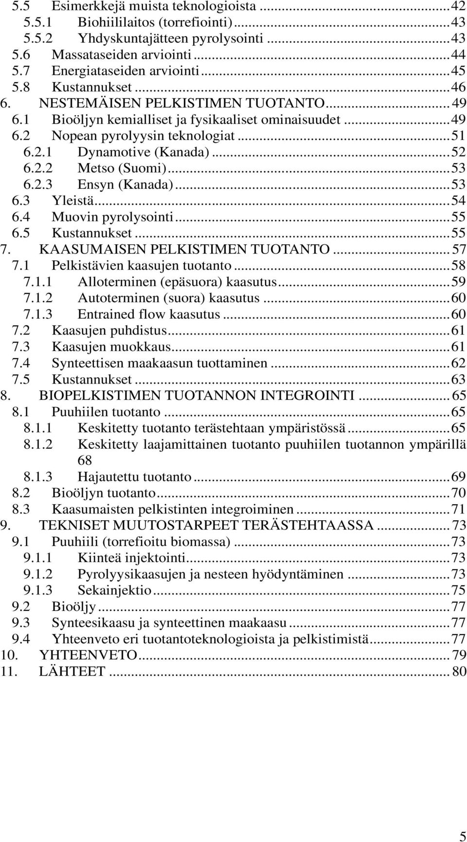 .. 53 6.2.3 Ensyn (Kanada)... 53 6.3 Yleistä... 54 6.4 Muovin pyrolysointi... 55 6.5 Kustannukset... 55 7. KAASUMAISEN PELKISTIMEN TUOTANTO... 57 7.1 Pelkistävien kaasujen tuotanto... 58 7.1.1 Alloterminen (epäsuora) kaasutus.