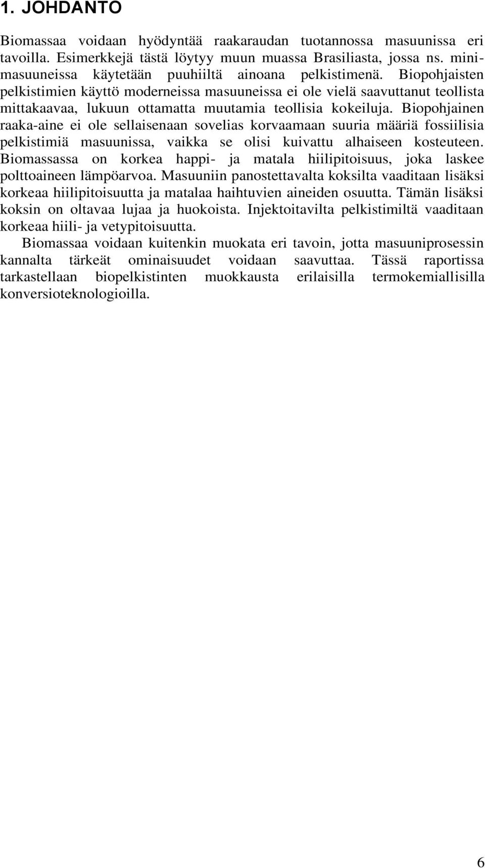 Biopohjaisten pelkistimien käyttö moderneissa masuuneissa ei ole vielä saavuttanut teollista mittakaavaa, lukuun ottamatta muutamia teollisia kokeiluja.