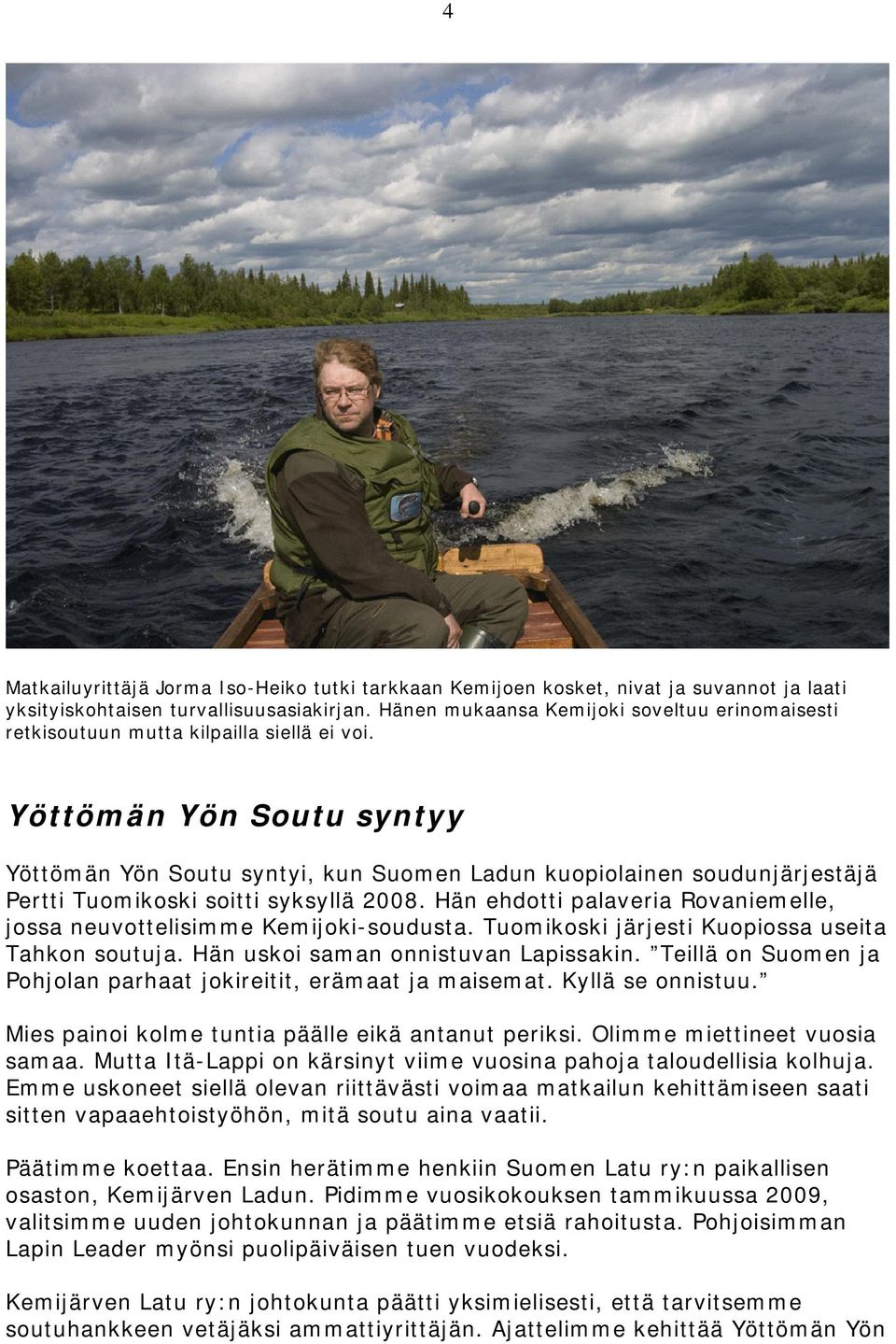 Yöttömän Yön Soutu syntyy Yöttömän Yön Soutu syntyi, kun Suomen Ladun kuopiolainen soudunjärjestäjä Pertti Tuomikoski soitti syksyllä 2008.