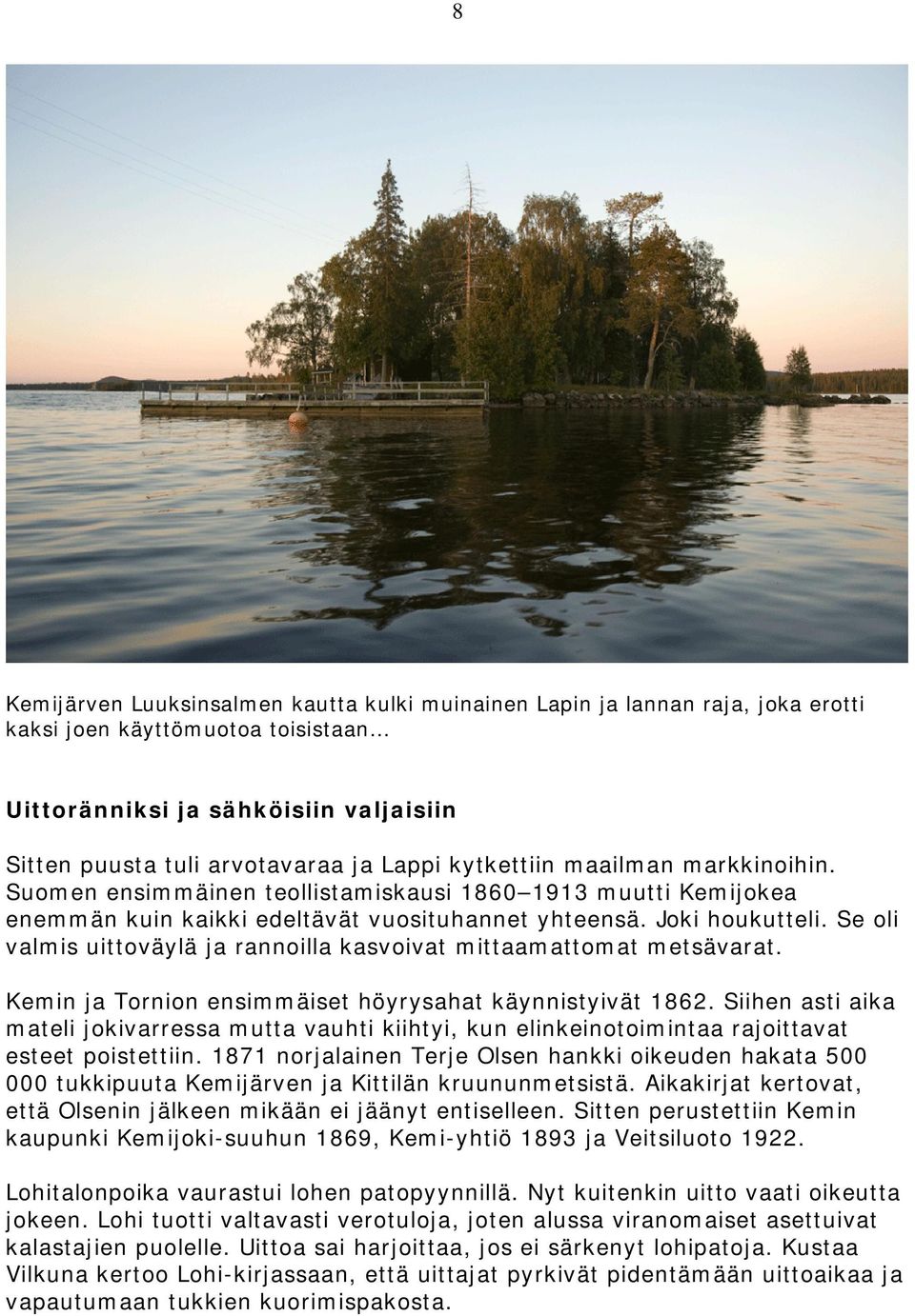 Se oli valmis uittoväylä ja rannoilla kasvoivat mittaamattomat metsävarat. Kemin ja Tornion ensimmäiset höyrysahat käynnistyivät 1862.