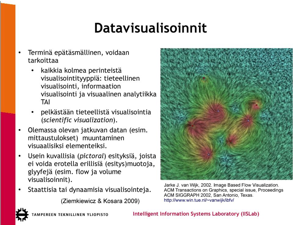 Usein kuvallisia (pictoral) esityksiä, joista ei voida erotella erillisiä (esitys)muotoja, glyyfejä (esim. flow ja volume visualisoinnit). Staattisia tai dynaamisia visualisointeja.