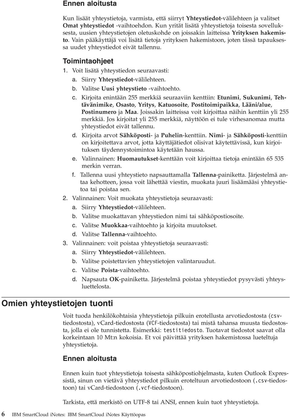 Vain pääkäyttäjä voi lisätä tietoja yrityksen hakemistoon, joten tässä tapauksessa uudet yhteystiedot eivät tallennu. 1. Voit lisätä yhteystiedon seuraavasti: a. Siirry Yhteystiedot-välilehteen. b.