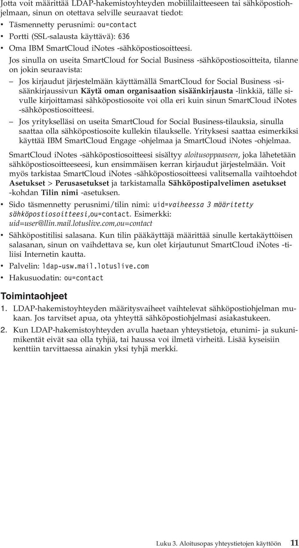 Jos sinulla on useita SmartCloud for Social Business -sähköpostiosoitteita, tilanne on jokin seuraavista: Jos kirjaudut järjestelmään käyttämällä SmartCloud for Social Business -sisäänkirjaussivun