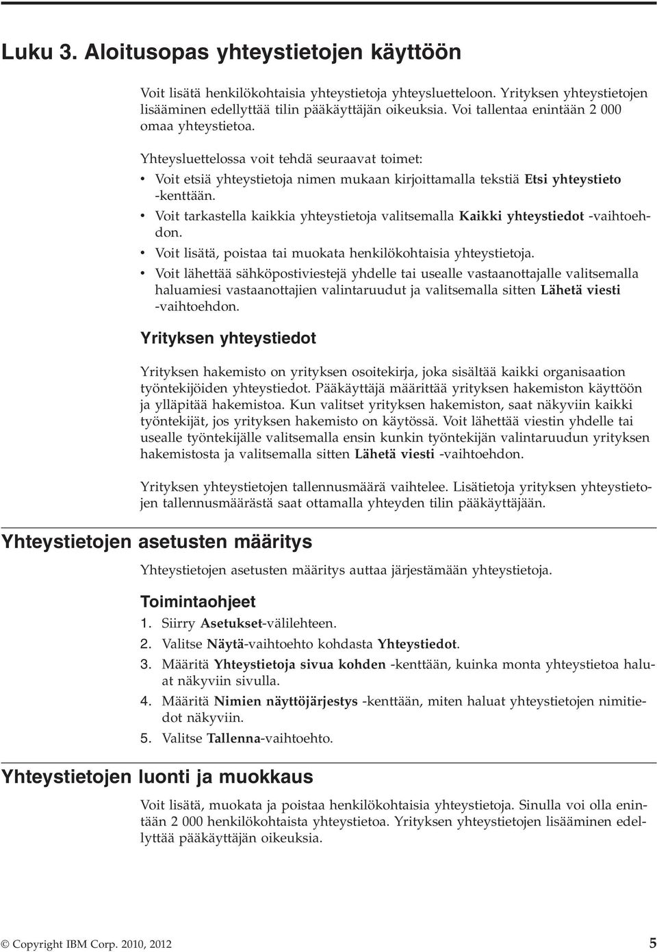 v Voit tarkastella kaikkia yhteystietoja valitsemalla Kaikki yhteystiedot -vaihtoehdon. v Voit lisätä, poistaa tai muokata henkilökohtaisia yhteystietoja.