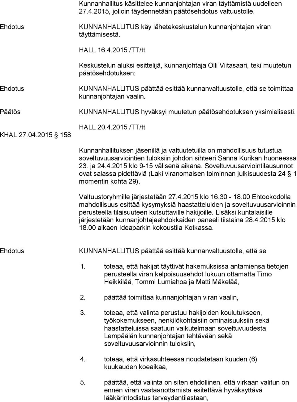 2015 158 KUNNANHALLITUS päättää esittää kunnanvaltuustolle, että se toimittaa kunnanjohtajan vaalin. KUNNANHALLITUS hyväksyi muutetun päätösehdotuksen yksimielisesti. HALL 20.4.