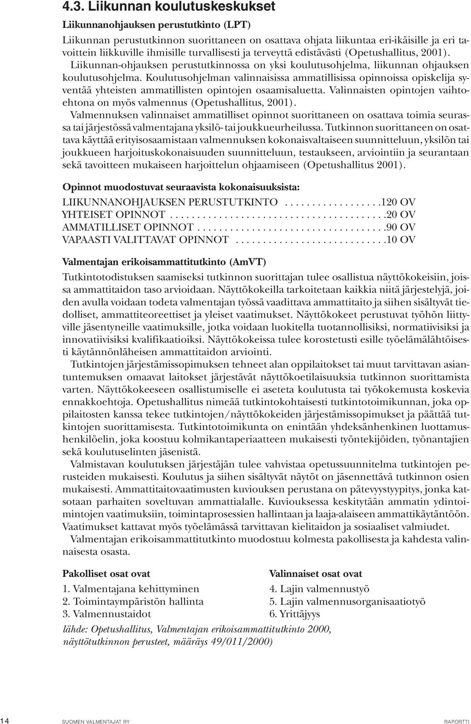 Koulutusohjelman valinnaisissa ammatillisissa opinnoissa opiskelija syventää yhteisten ammatillisten opintojen osaamisaluetta.