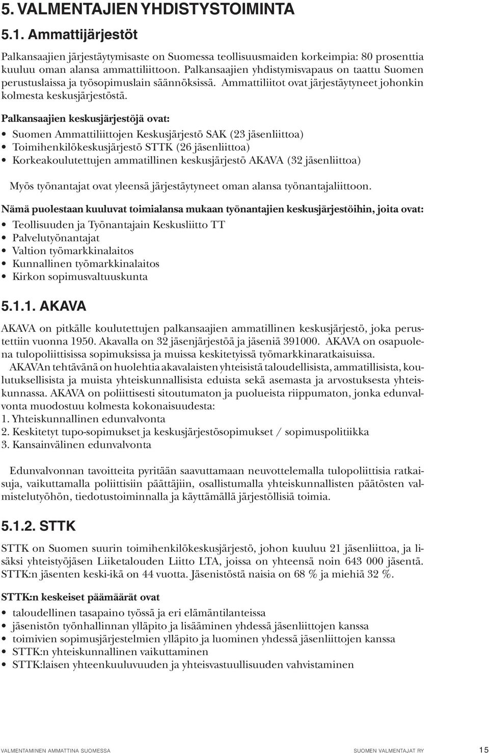 Palkansaajien keskusjärjestöjä ovat: Suomen Ammattiliittojen Keskusjärjestö SAK (23 jäsenliittoa) Toimihenkilökeskusjärjestö STTK (26 jäsenliittoa) Korkeakoulutettujen ammatillinen keskusjärjestö