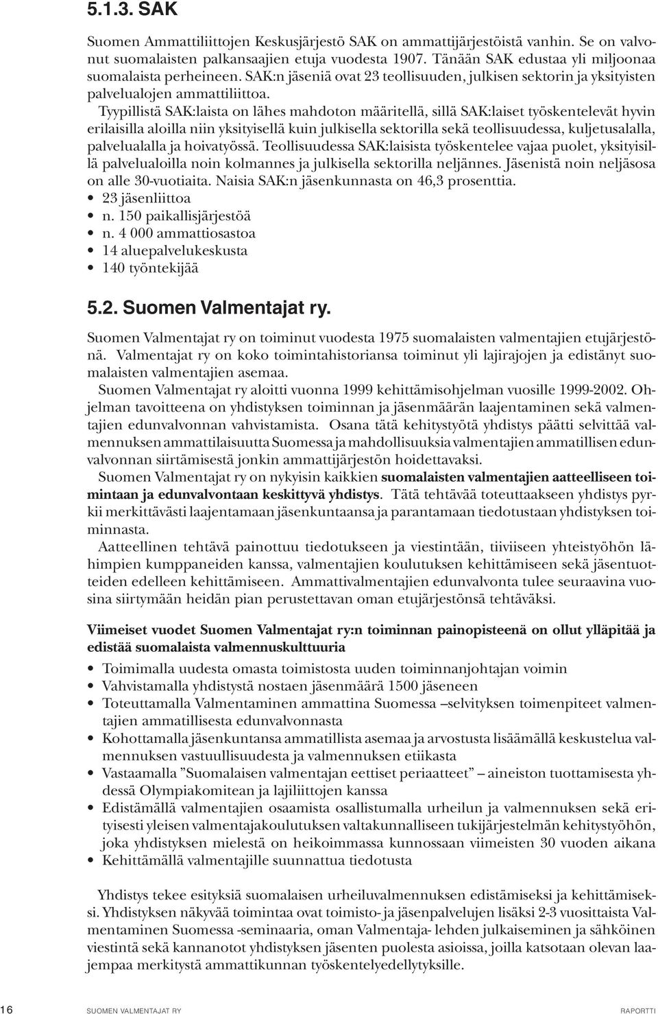 Tyypillistä SAK:laista on lähes mahdoton määritellä, sillä SAK:laiset työskentelevät hyvin erilaisilla aloilla niin yksityisellä kuin julkisella sektorilla sekä teollisuudessa, kuljetusalalla,