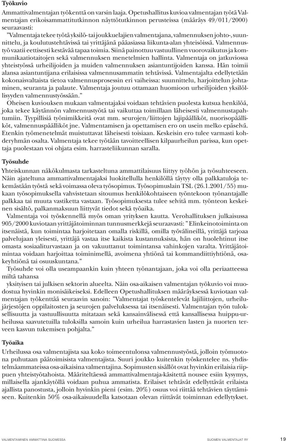 valmentajana, valmennuksen johto-, suunnittelu, ja koulutustehtävissä tai yrittäjänä pääasiassa liikunta-alan yhteisöissä. Valmennustyö vaatii eettisesti kestävää tapaa toimia.