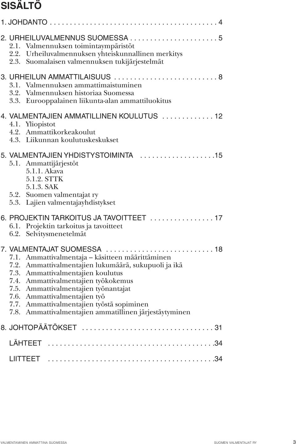 VALMENTAJIEN AMMATILLINEN KOULUTUS............. 12 4.1. Yliopistot 4.2. Ammattikorkeakoulut 4.3. Liikunnan koulutuskeskukset 5. VALMENTAJIEN YHDISTYSTOIMINTA...................15 5.1. Ammattijärjestöt 5.