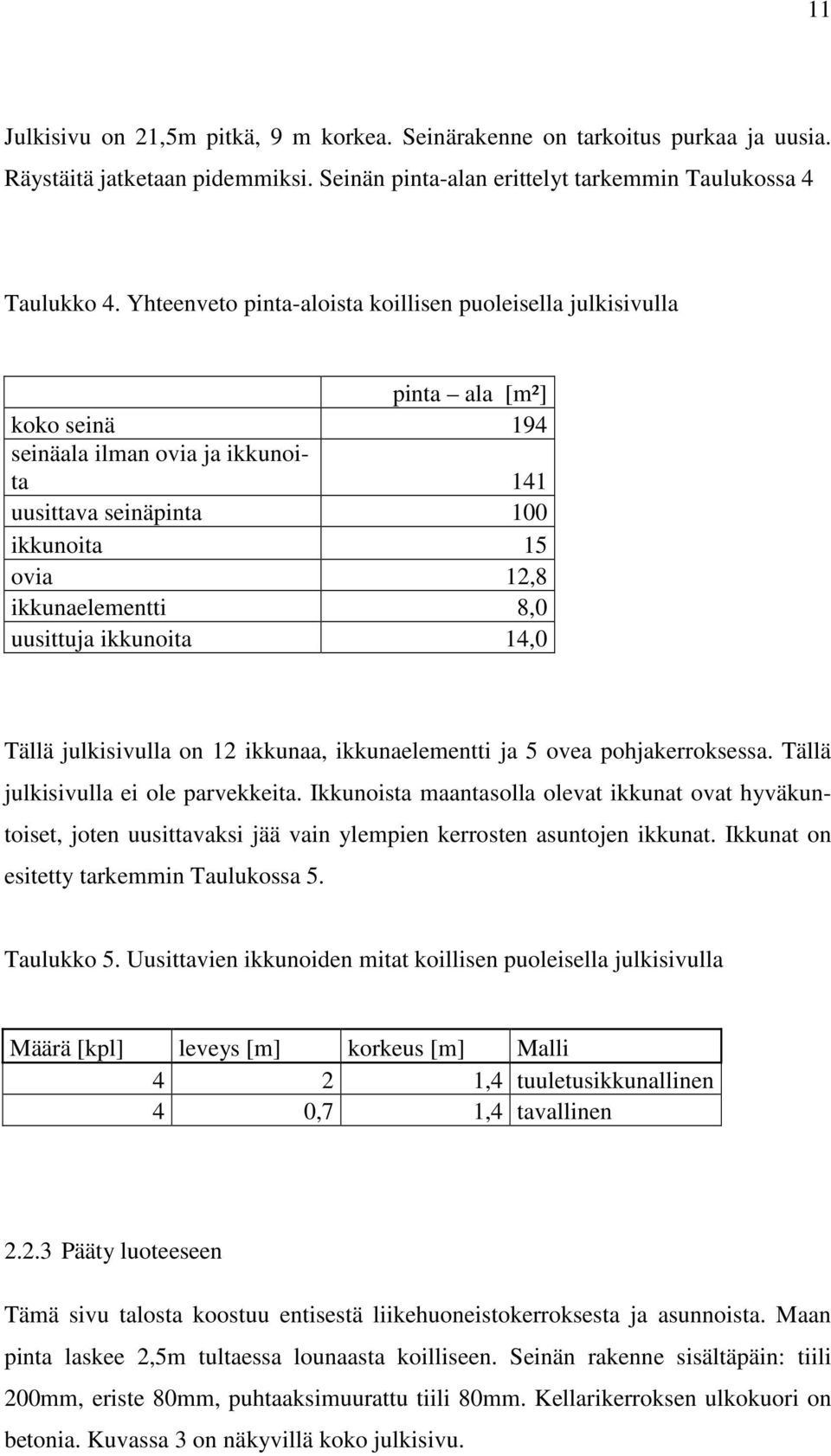 uusittuja ikkunoita 14,0 Tällä julkisivulla on 12 ikkunaa, ikkunaelementti ja 5 ovea pohjakerroksessa. Tällä julkisivulla ei ole parvekkeita.