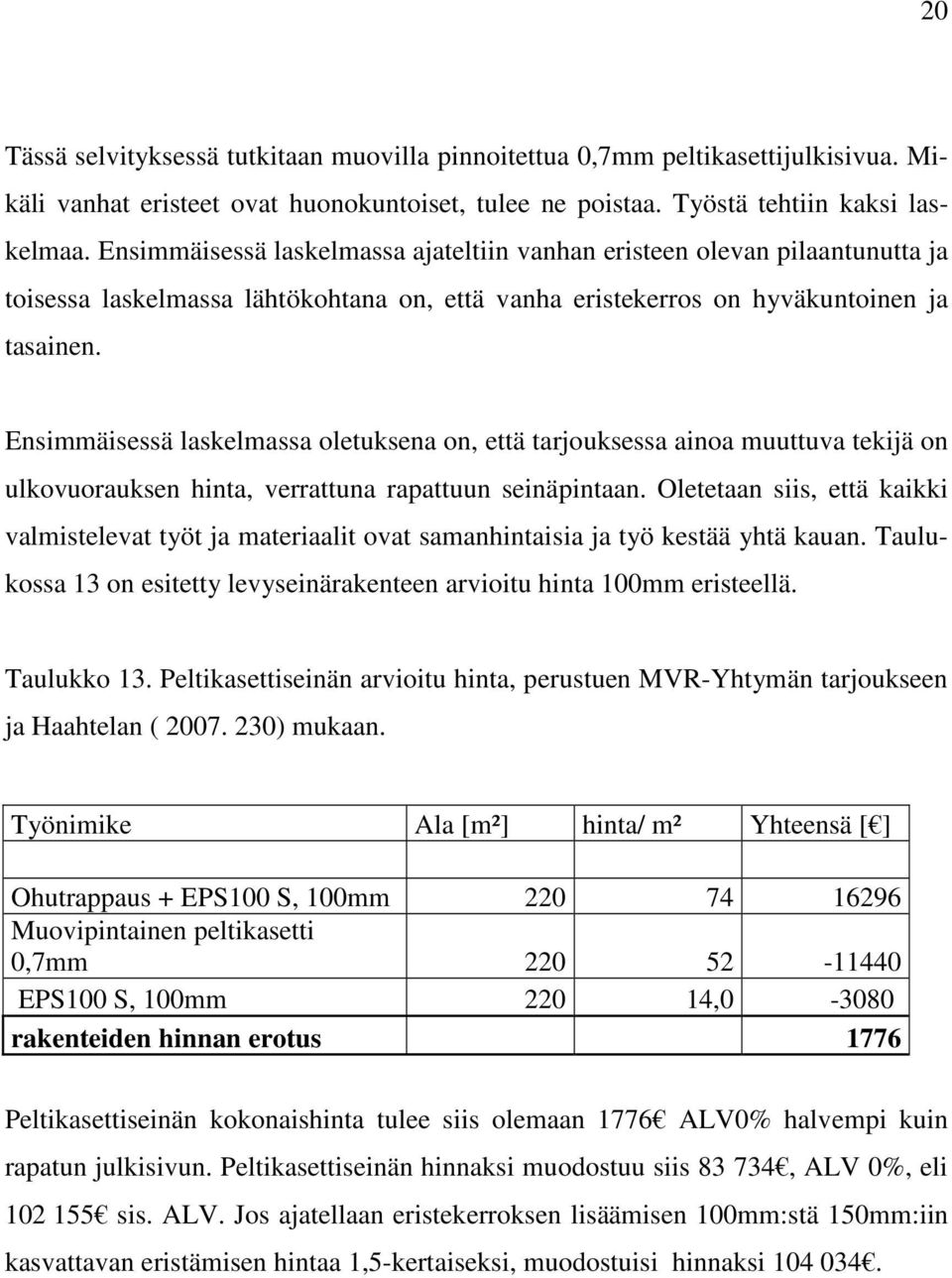 Ensimmäisessä laskelmassa oletuksena on, että tarjouksessa ainoa muuttuva tekijä on ulkovuorauksen hinta, verrattuna rapattuun seinäpintaan.