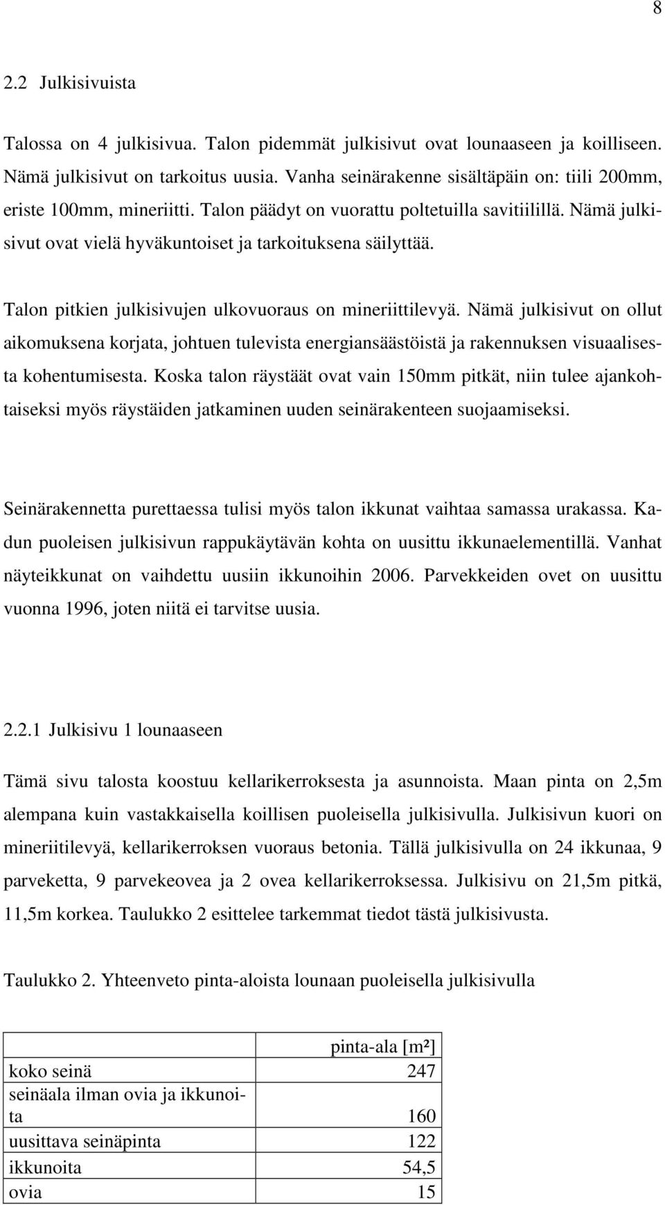 Talon pitkien julkisivujen ulkovuoraus on mineriittilevyä. Nämä julkisivut on ollut aikomuksena korjata, johtuen tulevista energiansäästöistä ja rakennuksen visuaalisesta kohentumisesta.