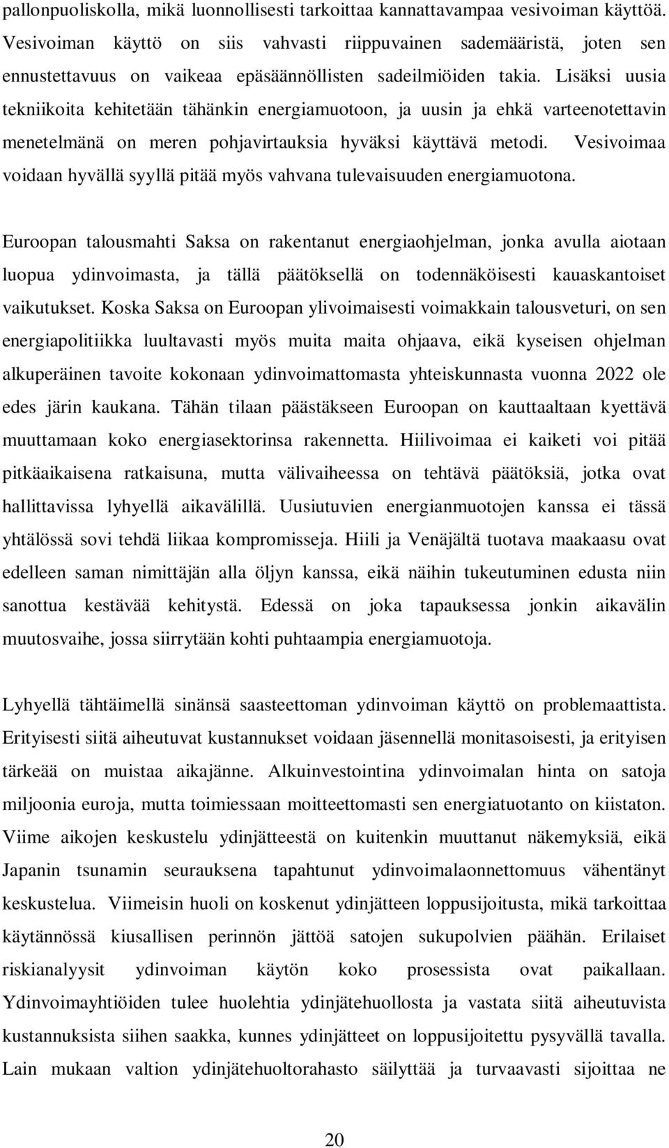 Lisäksi uusia tekniikoita kehitetään tähänkin energiamuotoon, ja uusin ja ehkä varteenotettavin menetelmänä on meren pohjavirtauksia hyväksi käyttävä metodi.