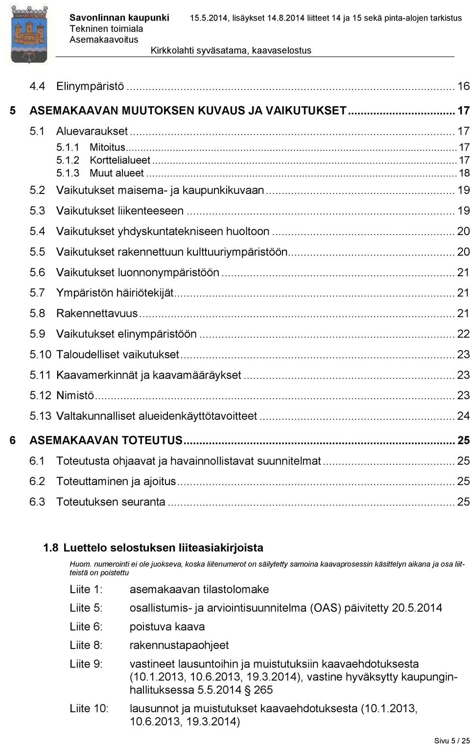 .. 21 5.7 Ympäristön häiriötekijät... 21 5.8 Rakennettavuus... 21 5.9 Vaikutukset elinympäristöön... 22 5.10 Taloudelliset vaikutukset... 23 5.11 Kaavamerkinnät ja kaavamääräykset... 23 5.12 Nimistö.