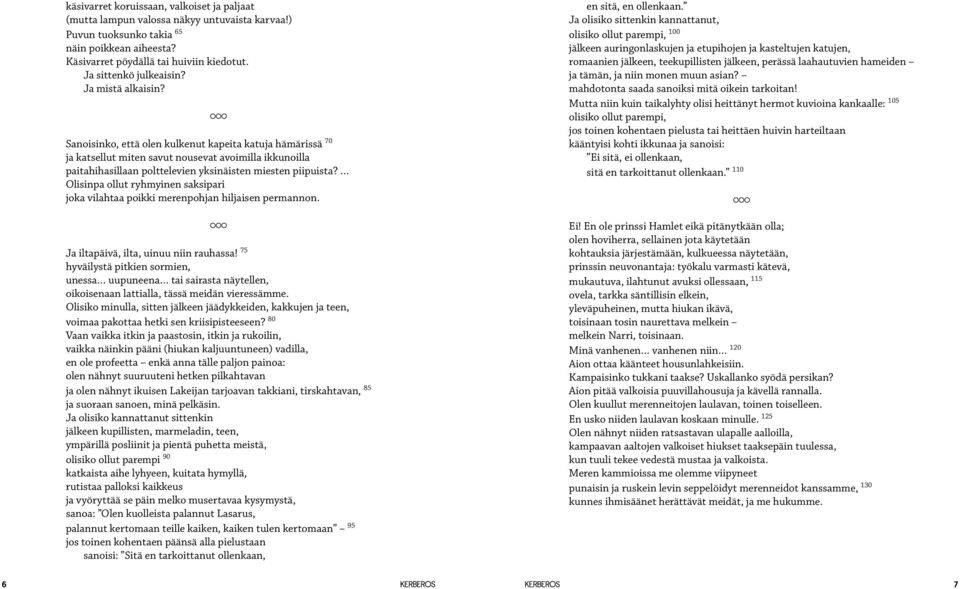 Sanoisinko, että olen kulkenut kapeita katuja hämärissä 70 ja katsellut miten savut nousevat avoimilla ikkunoilla paitahihasillaan polttelevien yksinäisten miesten piipuista?