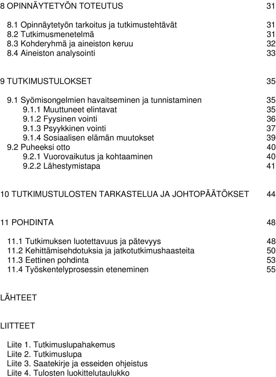 2.2 Lähestymistapa 41 10 TUTKIMUSTULOSTEN TARKASTELUA JA JOHTOPÄÄTÖKSET 44 11 POHDINTA 48 11.1 Tutkimuksen luotettavuus ja pätevyys 48 11.2 Kehittämisehdotuksia ja jatkotutkimushaasteita 50 11.