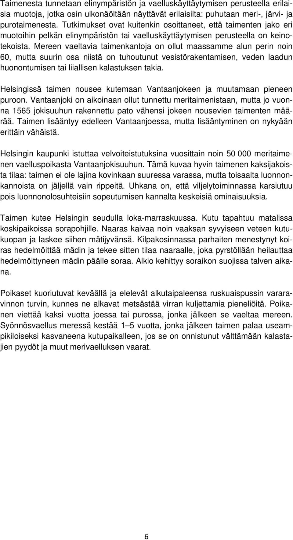 Mereen vaeltavia taimenkantoja on ollut maassamme alun perin noin 60, mutta suurin osa niistä on tuhoutunut vesistörakentamisen, veden laadun huonontumisen tai liiallisen kalastuksen takia.