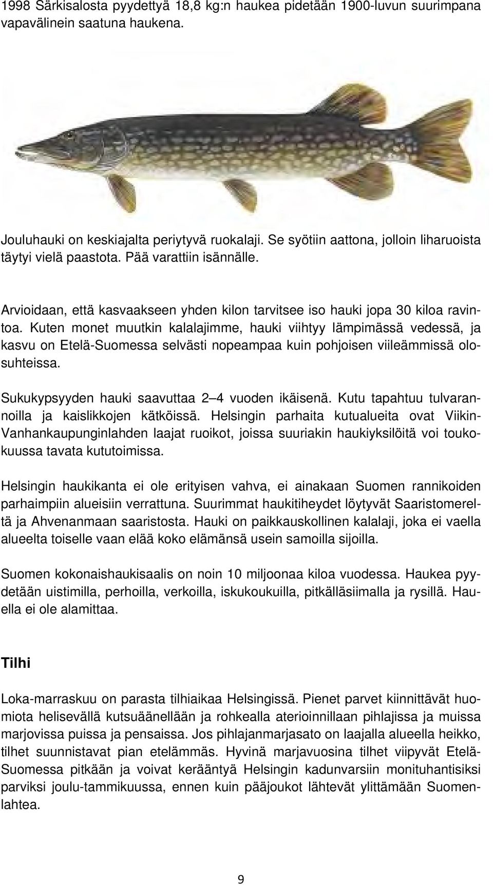 Kuten monet muutkin kalalajimme, hauki viihtyy lämpimässä vedessä, ja kasvu on Etelä-Suomessa selvästi nopeampaa kuin pohjoisen viileämmissä olosuhteissa.