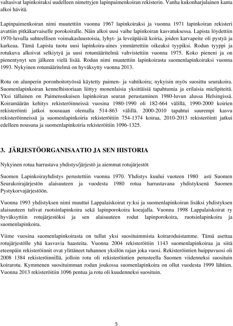 Lapista löydettiin 1970-luvulla suhteellisen voimakasluustoisia, lyhyt- ja leveäpäisiä koiria, joiden karvapeite oli pystyä ja karkeaa.