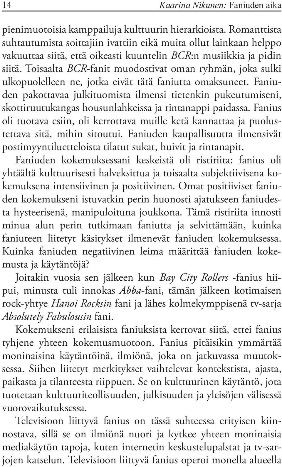 Toisaalta BCR-fanit muodostivat oman ryhmän, joka sulki ulkopuolelleen ne, jotka eivät tätä faniutta omaksuneet.