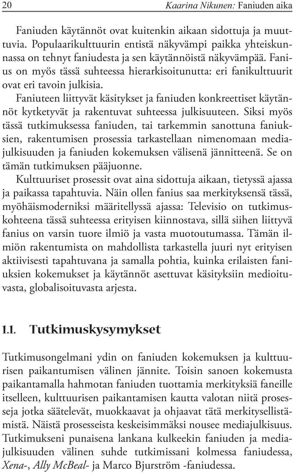 Fanius on myös tässä suhteessa hierarkisoitunutta: eri fanikulttuurit ovat eri tavoin julkisia.