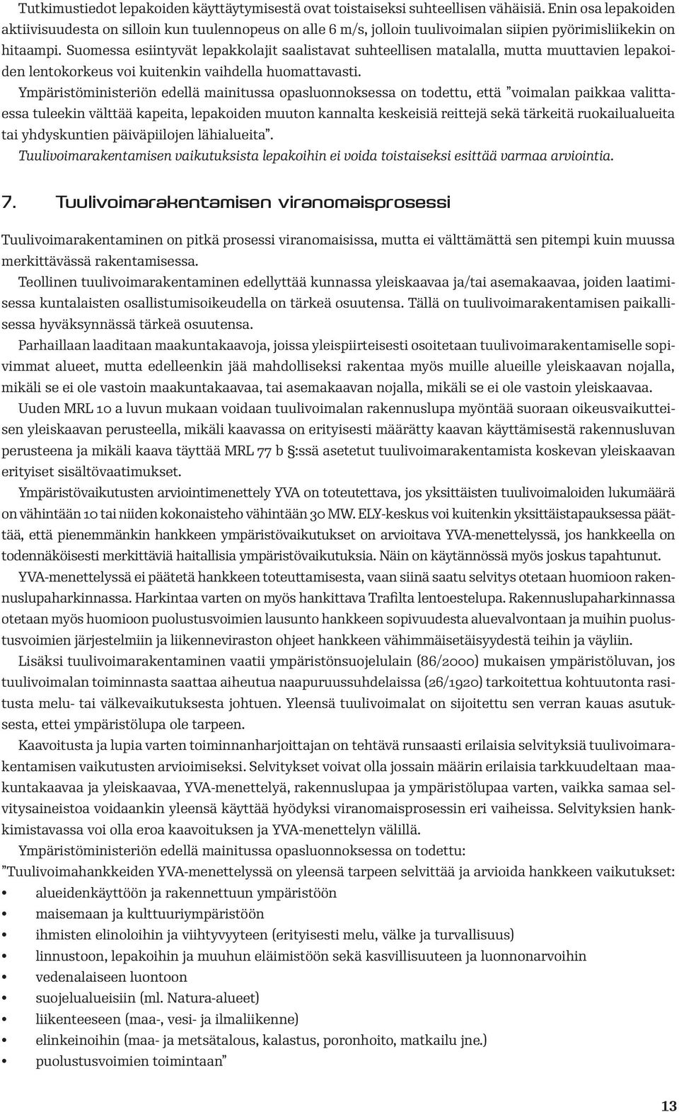 Suomessa esiintyvät lepakkolajit saalistavat suhteellisen matalalla, mutta muuttavien lepakoiden lentokorkeus voi kuitenkin vaihdella huomattavasti.