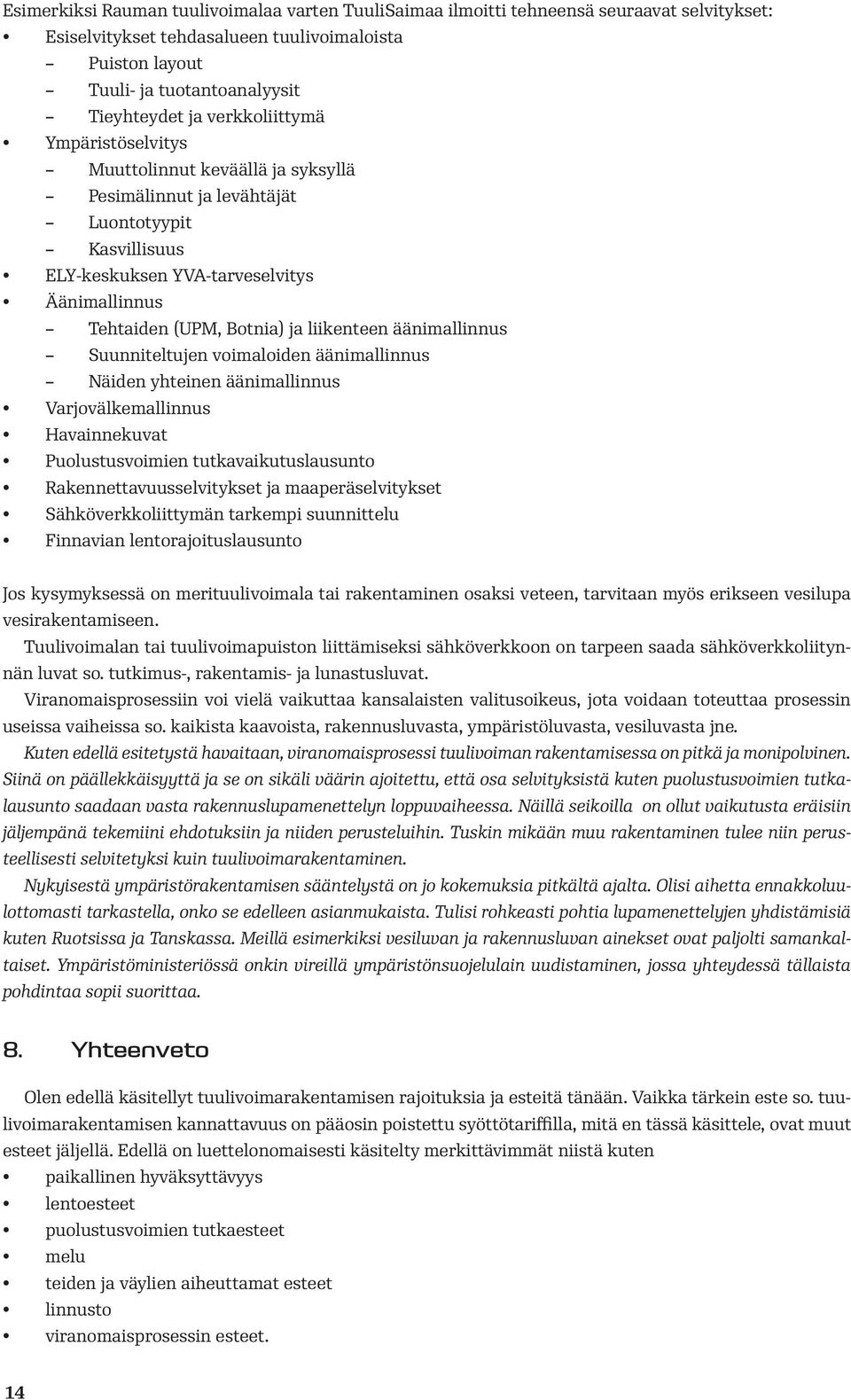 liikenteen äänimallinnus Suunniteltujen voimaloiden äänimallinnus Näiden yhteinen äänimallinnus Varjovälkemallinnus Havainnekuvat Puolustusvoimien tutkavaikutuslausunto Rakennettavuusselvitykset ja