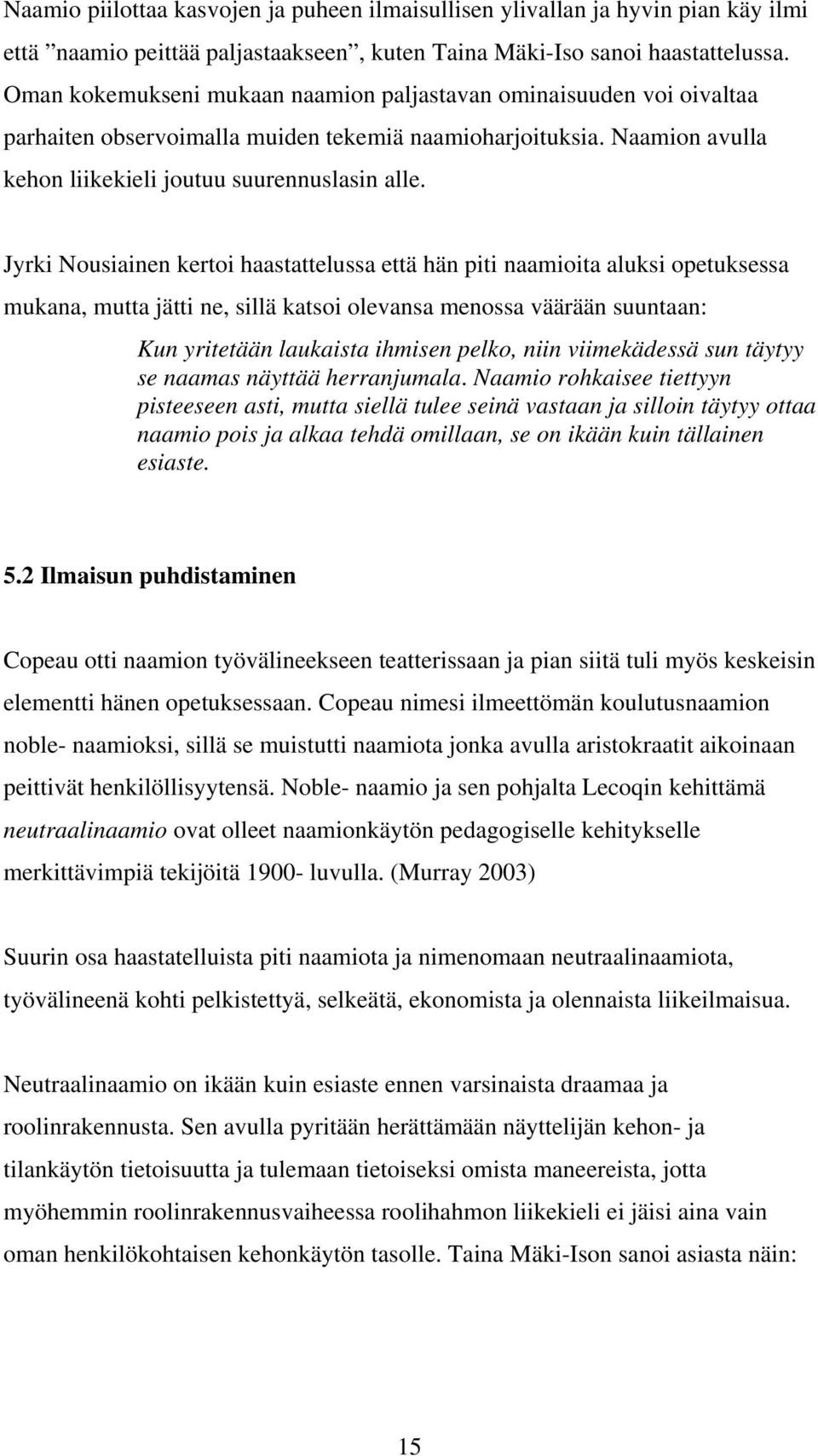 Jyrki Nousiainen kertoi haastattelussa että hän piti naamioita aluksi opetuksessa mukana, mutta jätti ne, sillä katsoi olevansa menossa väärään suuntaan: Kun yritetään laukaista ihmisen pelko, niin