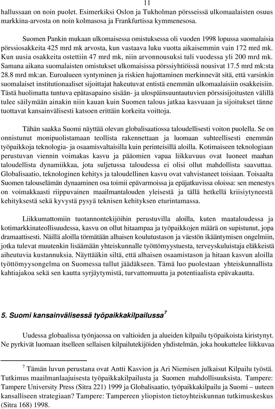 Kun uusia osakkeita ostettiin 47 mrd mk, niin arvonnousuksi tuli vuodessa yli 200 mrd mk. Samana aikana suomalaisten omistukset ulkomaisissa pörssiyhtiöissä nousivat 17.5 mrd mk:sta 28.8 mrd mk:an.